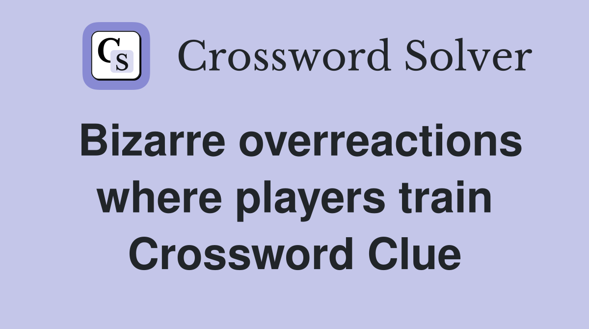Bizarre overreactions where players train Crossword Clue