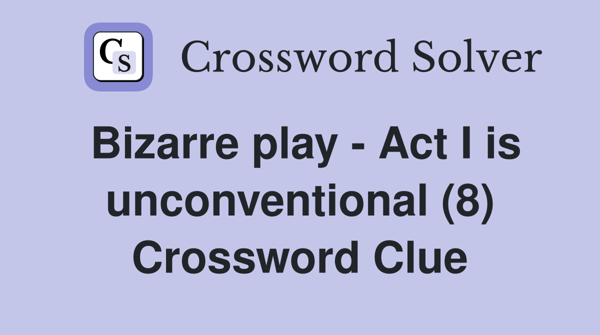 Bizarre play - Act I is unconventional (8) Crossword Clue