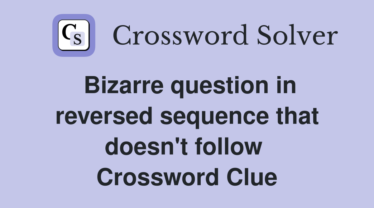 Bizarre question in reversed sequence that doesn't follow  Crossword Clue