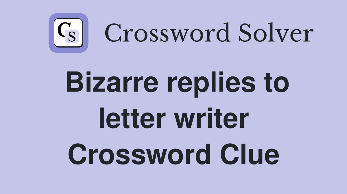 Bizarre replies to letter writer Crossword Clue