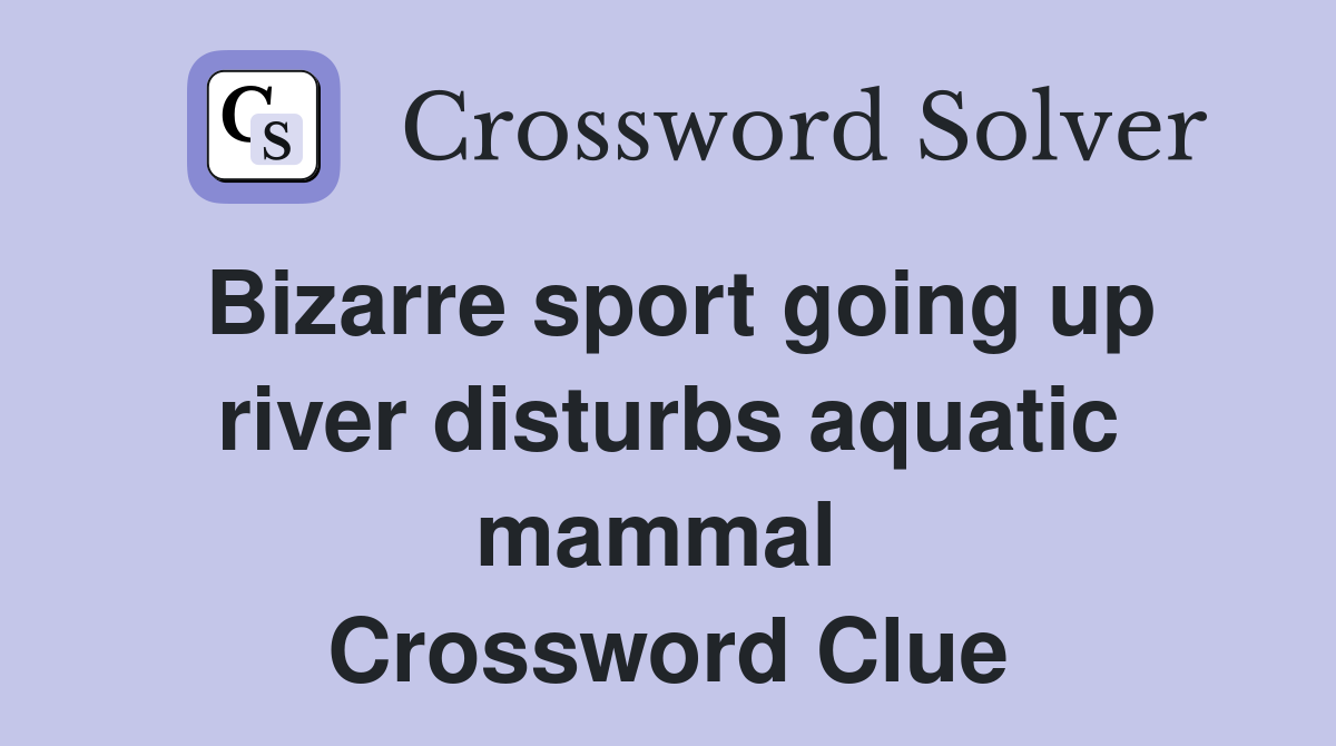 Bizarre sport going up river disturbs aquatic mammal  Crossword Clue