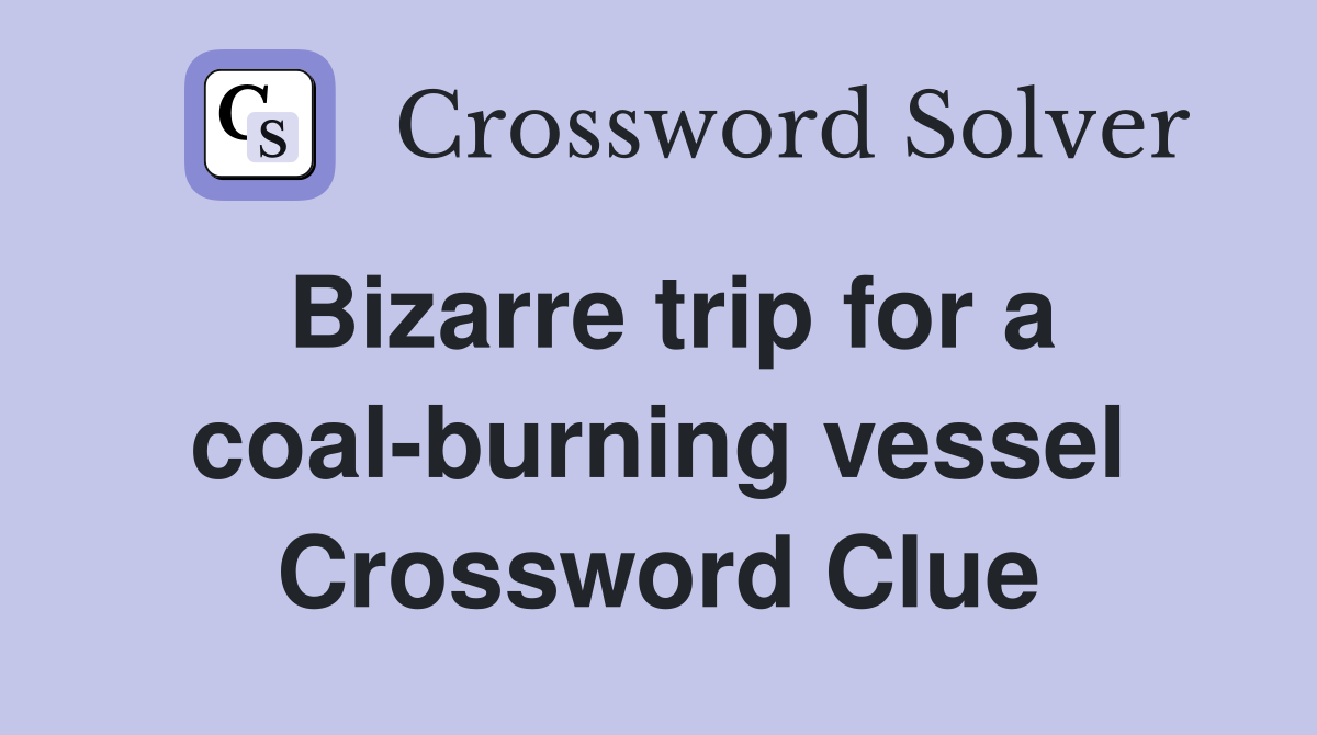 Bizarre trip for a coal-burning vessel Crossword Clue