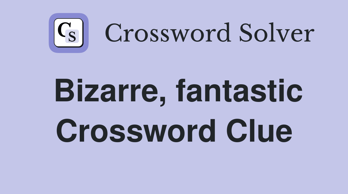 Bizarre, fantastic Crossword Clue