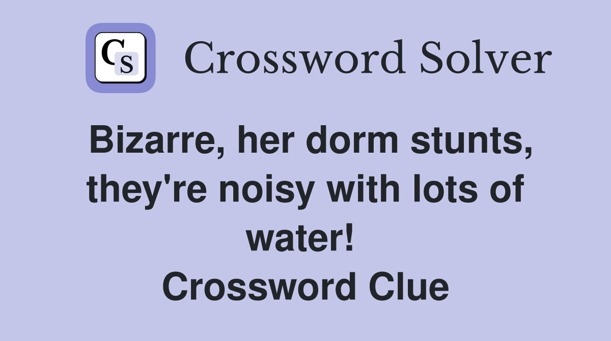 Bizarre, her dorm stunts, they're noisy with lots of water!  Crossword Clue