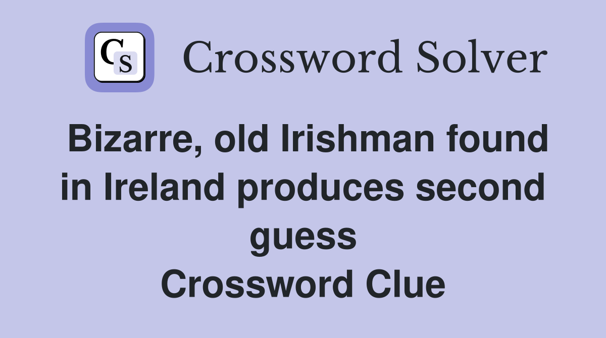 Bizarre, old Irishman found in Ireland produces second guess Crossword Clue