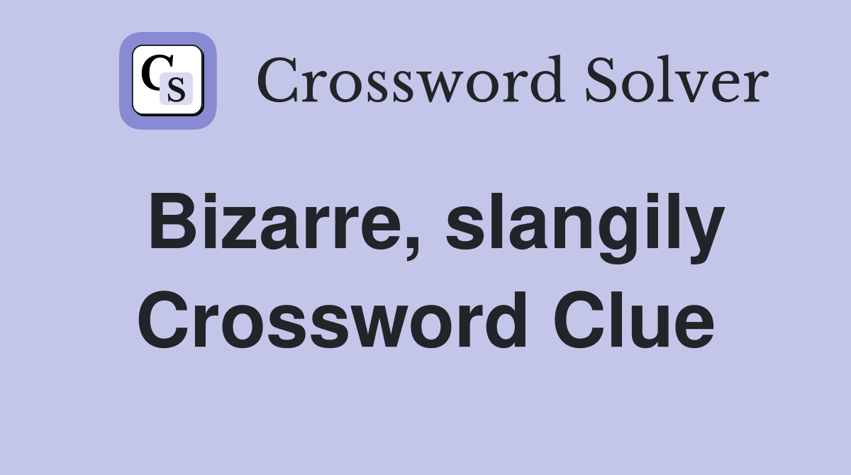 Bizarre, slangily Crossword Clue