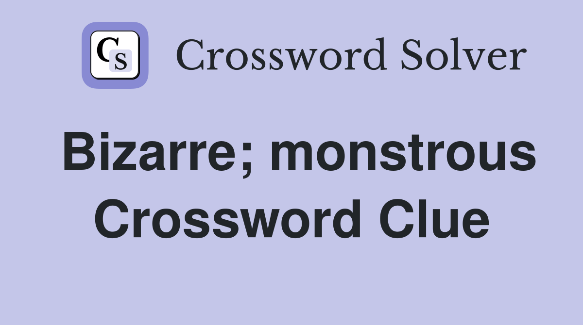 Bizarre; monstrous Crossword Clue