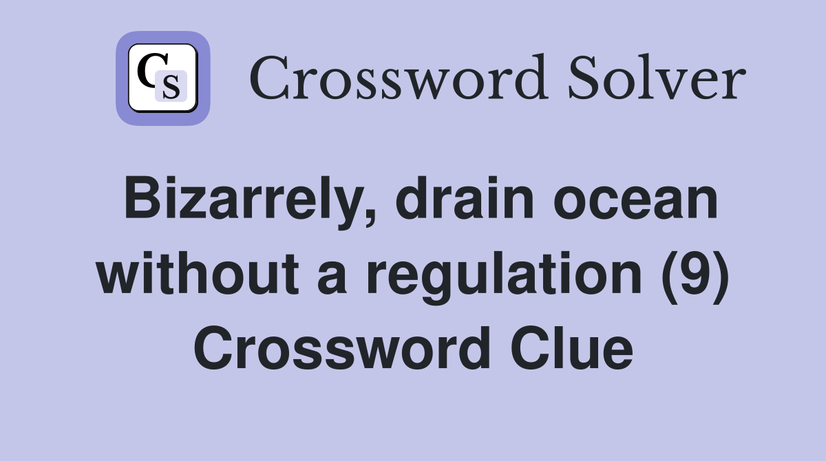 Bizarrely, drain ocean without a regulation (9) Crossword Clue