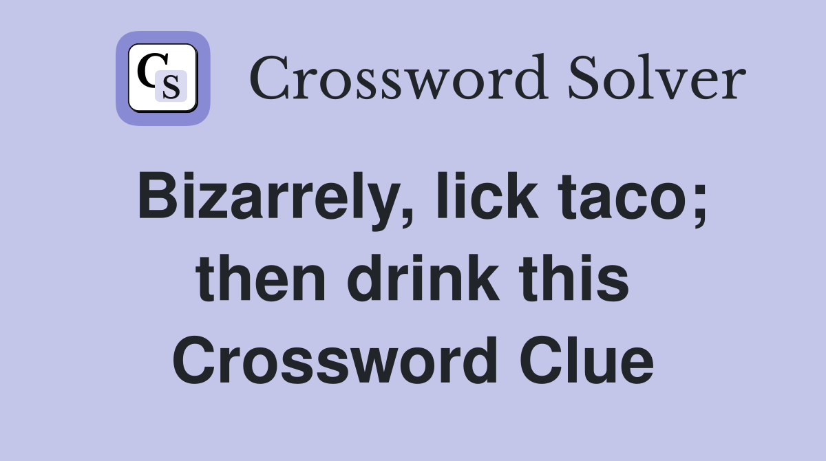 Bizarrely, lick taco; then drink this Crossword Clue