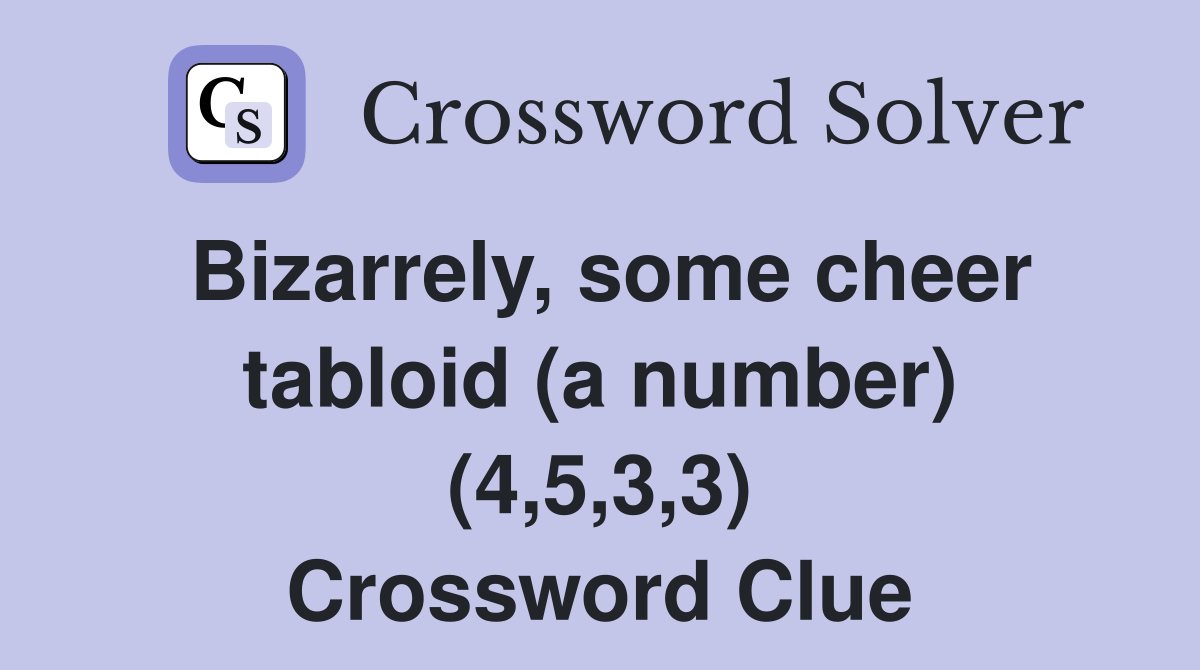 Bizarrely, some cheer tabloid (a number) (4,5,3,3) Crossword Clue
