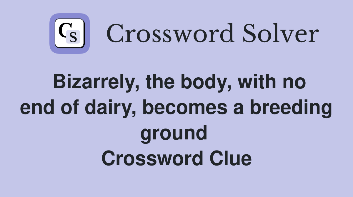 Bizarrely, the body, with no end of dairy, becomes a breeding ground  Crossword Clue