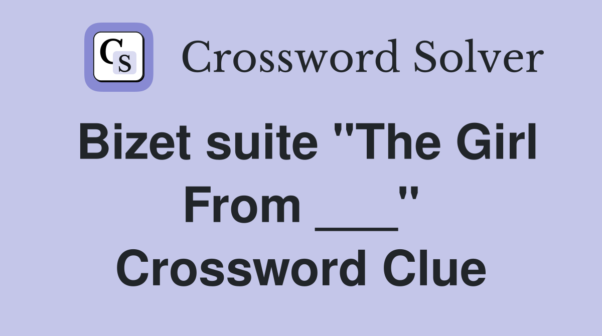 Bizet suite "The Girl From ___" Crossword Clue