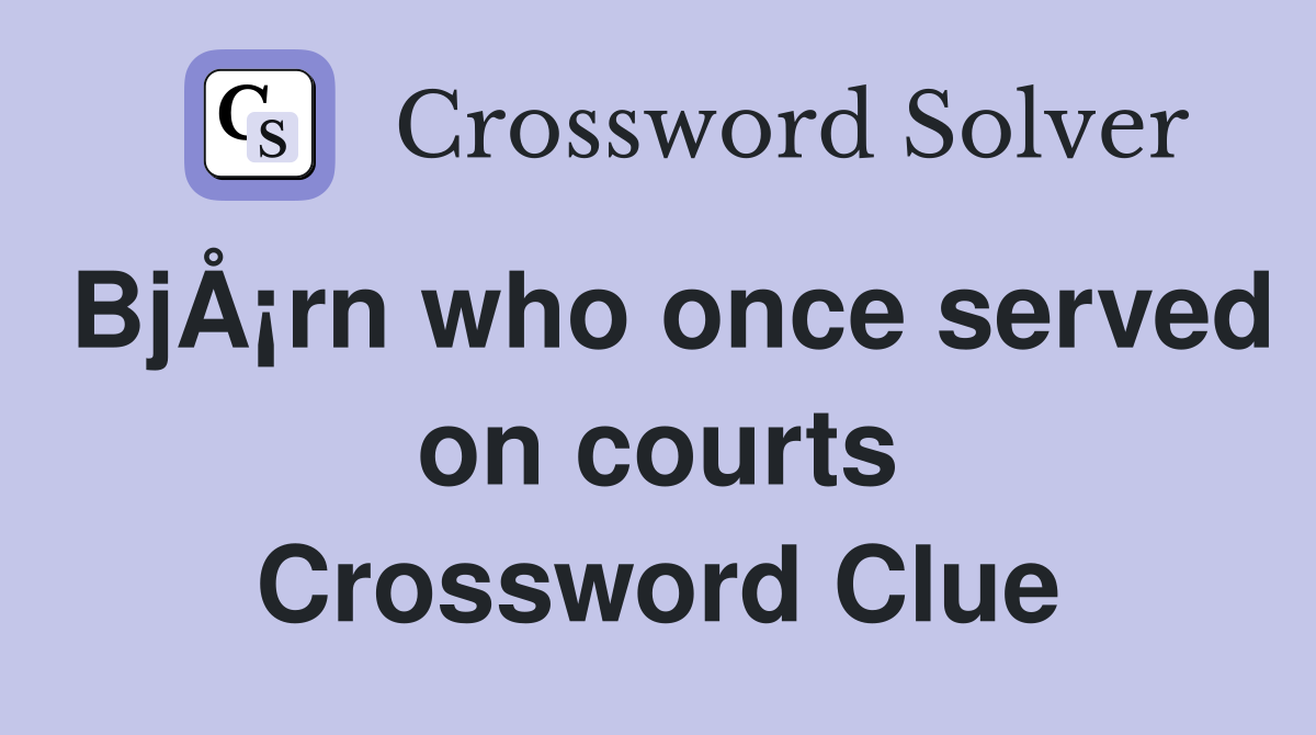 BjÅ¡rn who once served on courts Crossword Clue