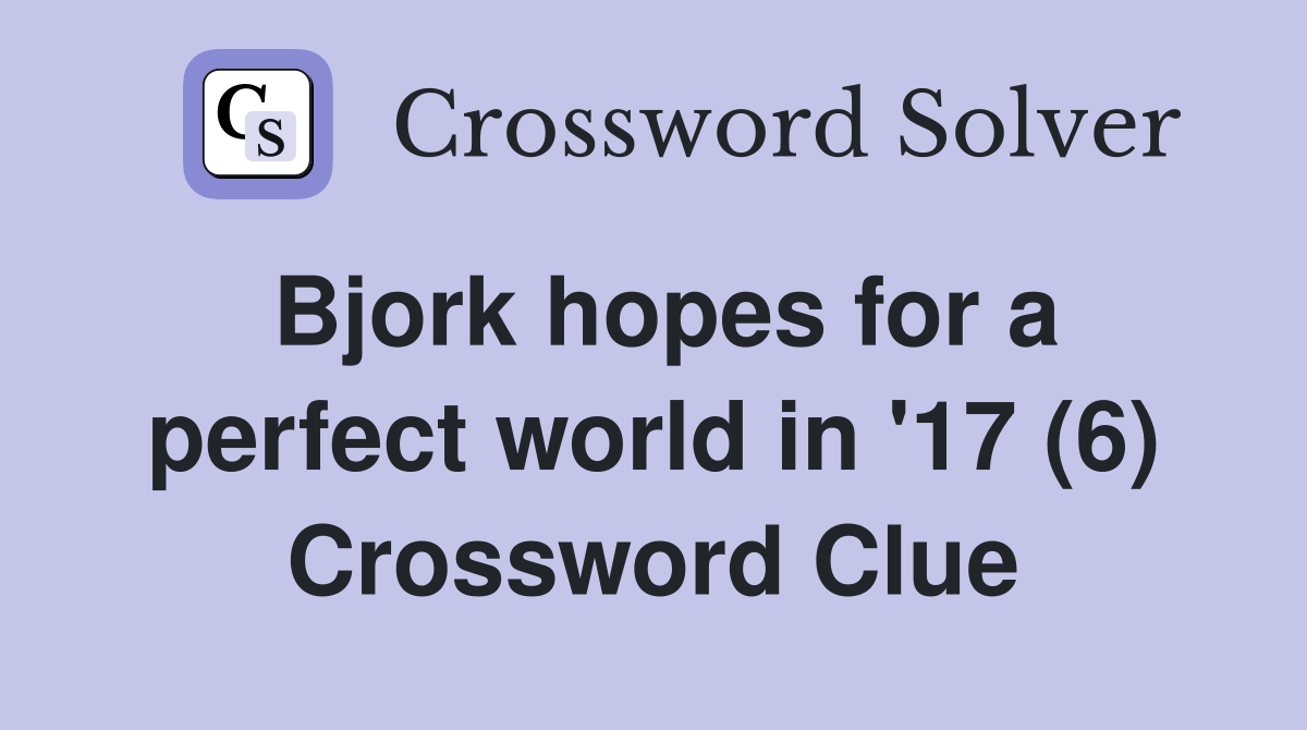 Bjork hopes for a perfect world in '17 (6) Crossword Clue