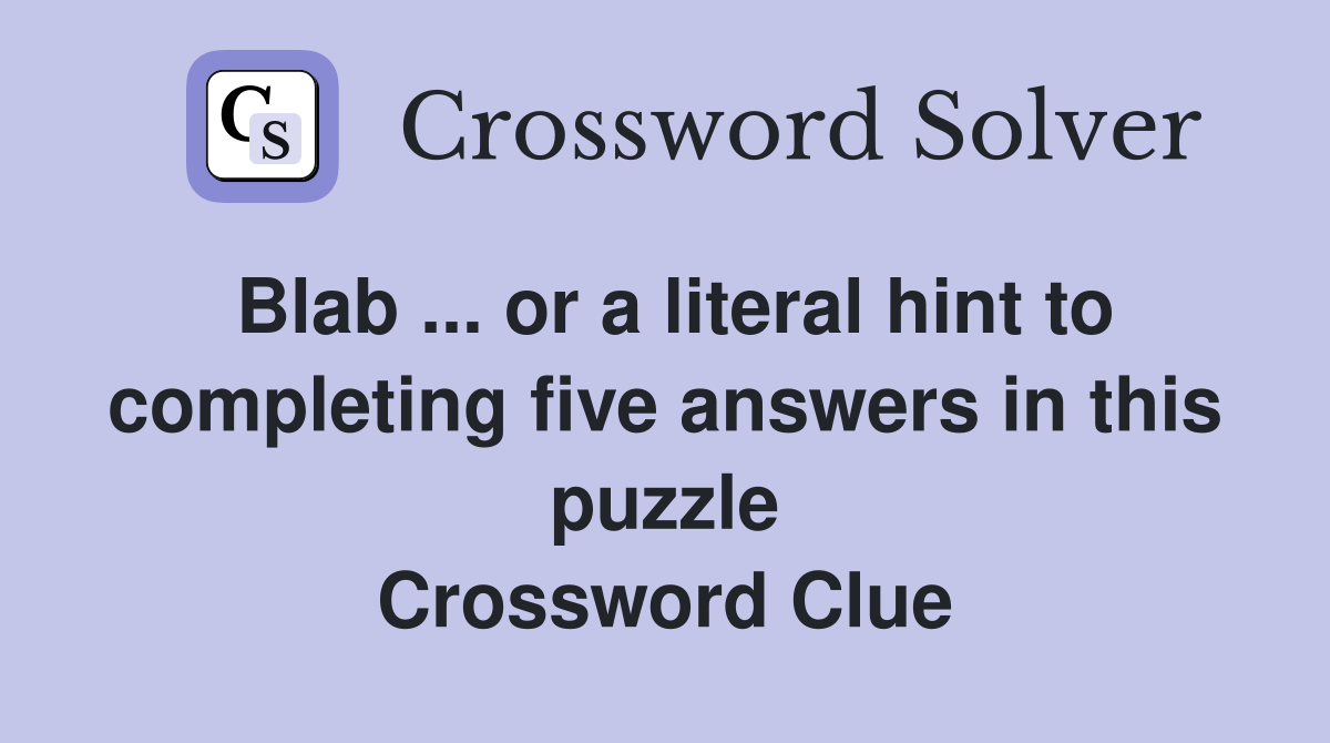 Blab ... or a literal hint to completing five answers in this puzzle Crossword Clue