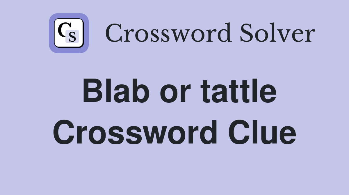 Blab or tattle Crossword Clue