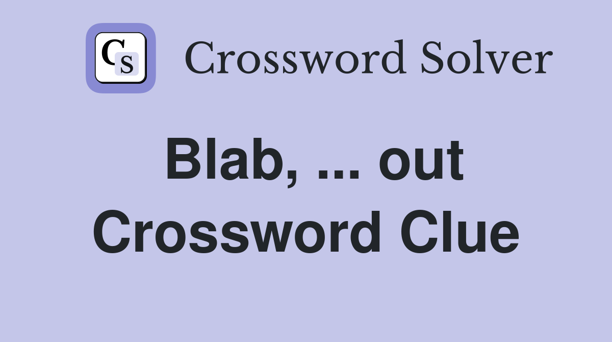 Blab, ... out Crossword Clue