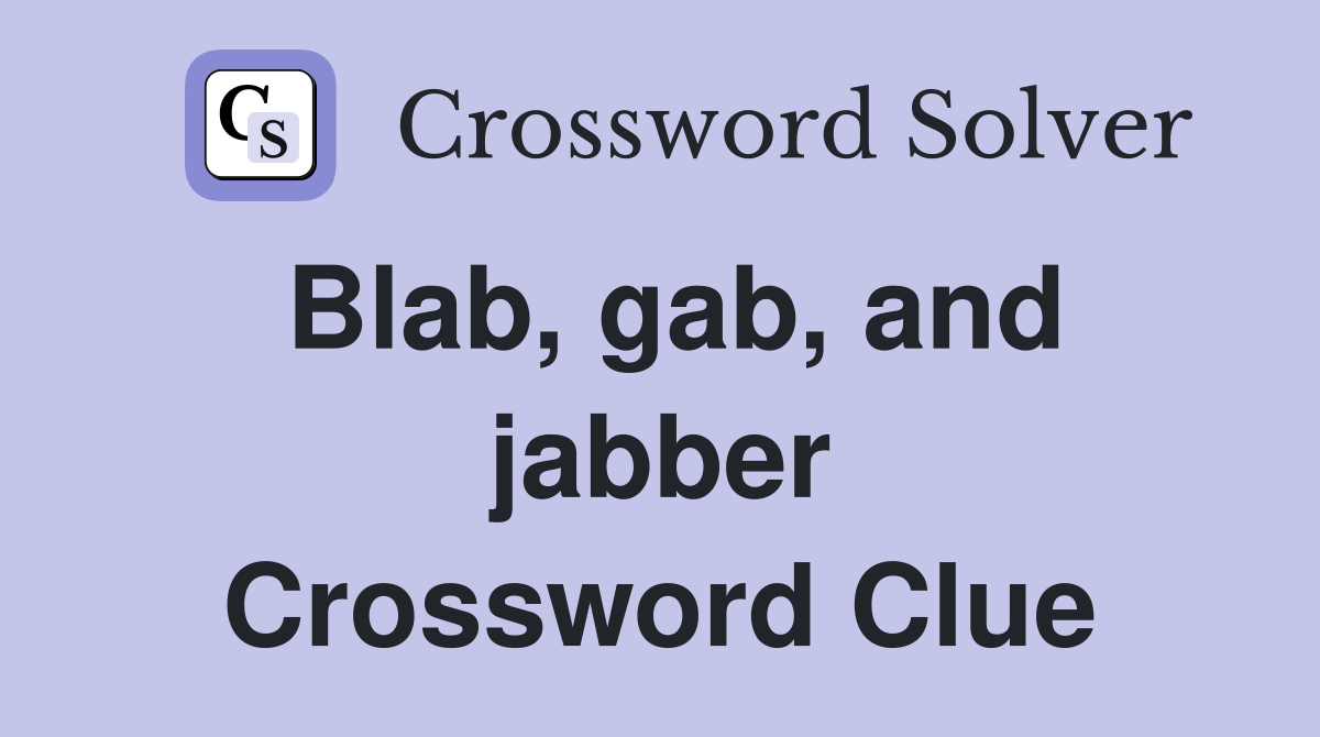 Blab, gab, and jabber Crossword Clue