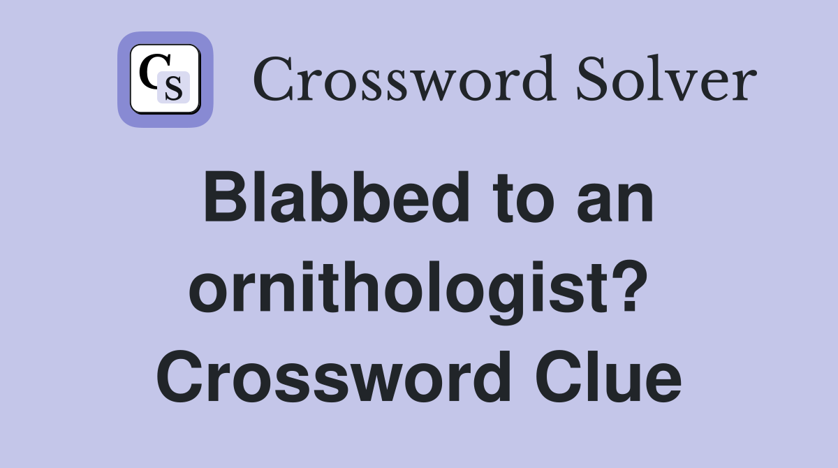 Blabbed to an ornithologist? Crossword Clue