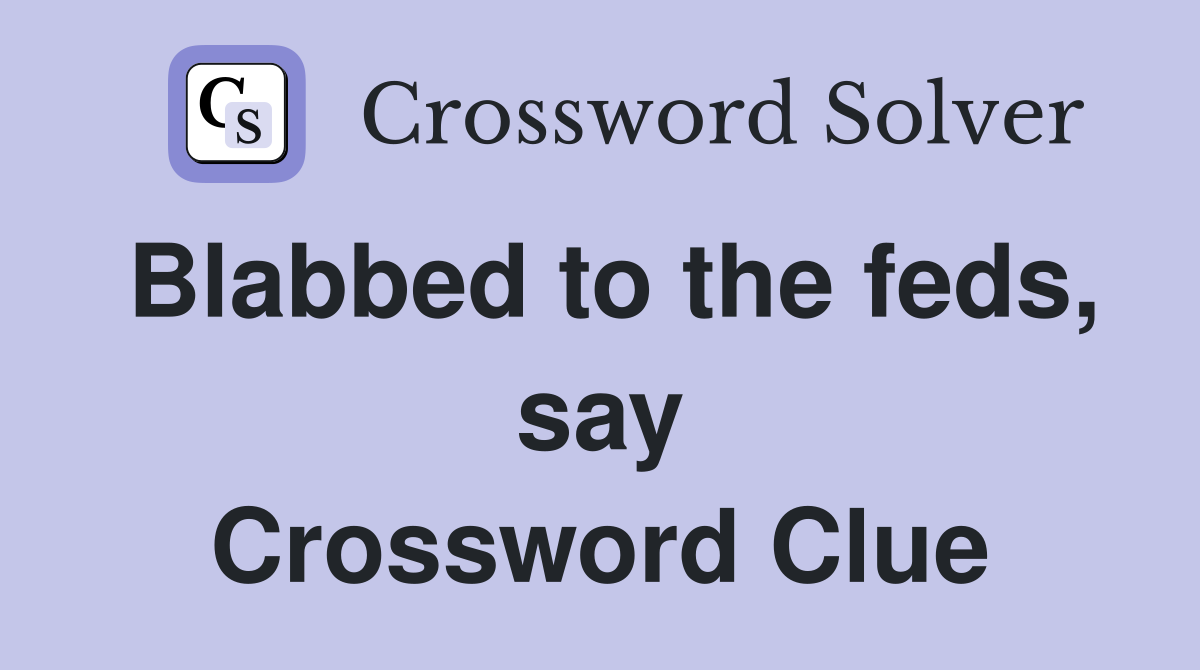 Blabbed to the feds, say Crossword Clue
