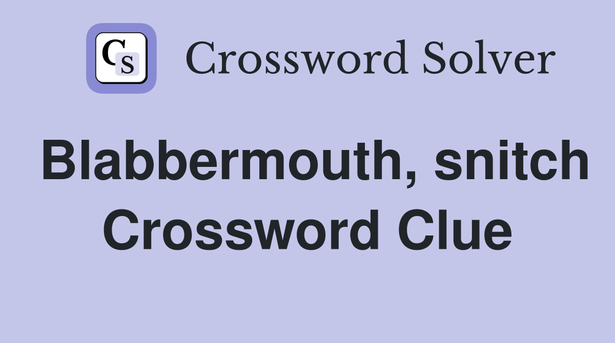 Blabbermouth, snitch Crossword Clue