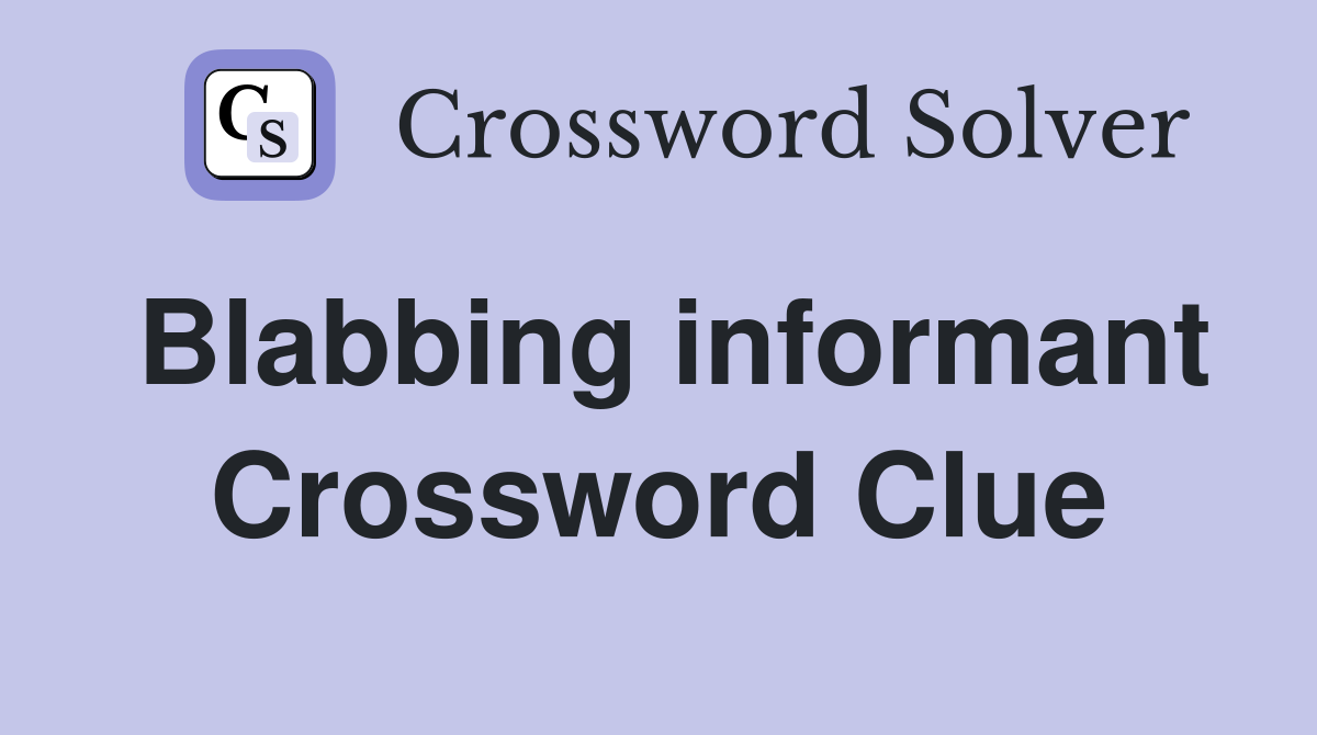 Blabbing informant Crossword Clue