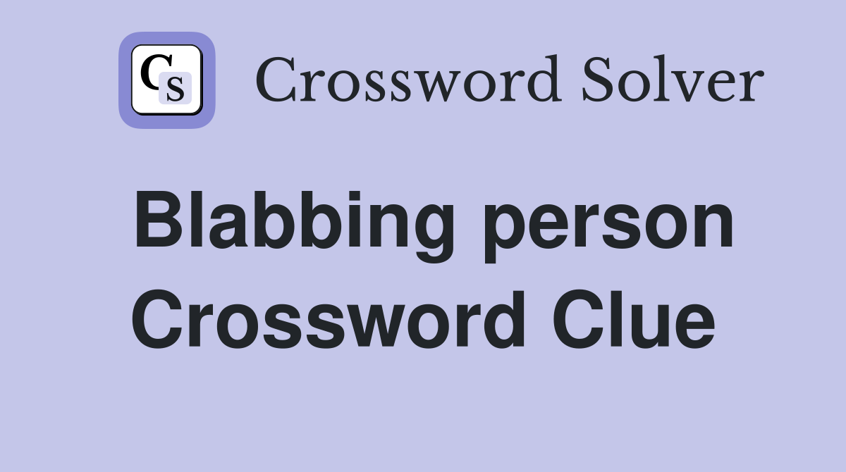 Blabbing person Crossword Clue