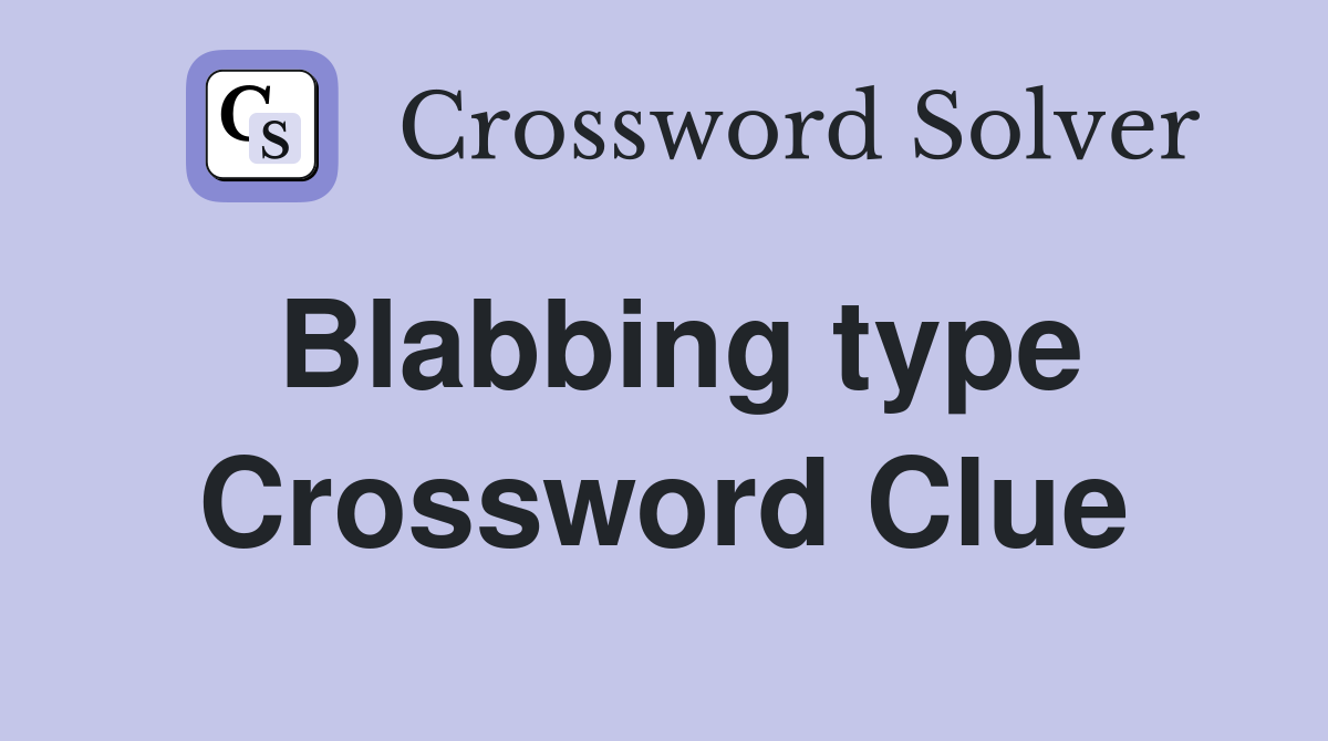 Blabbing type Crossword Clue