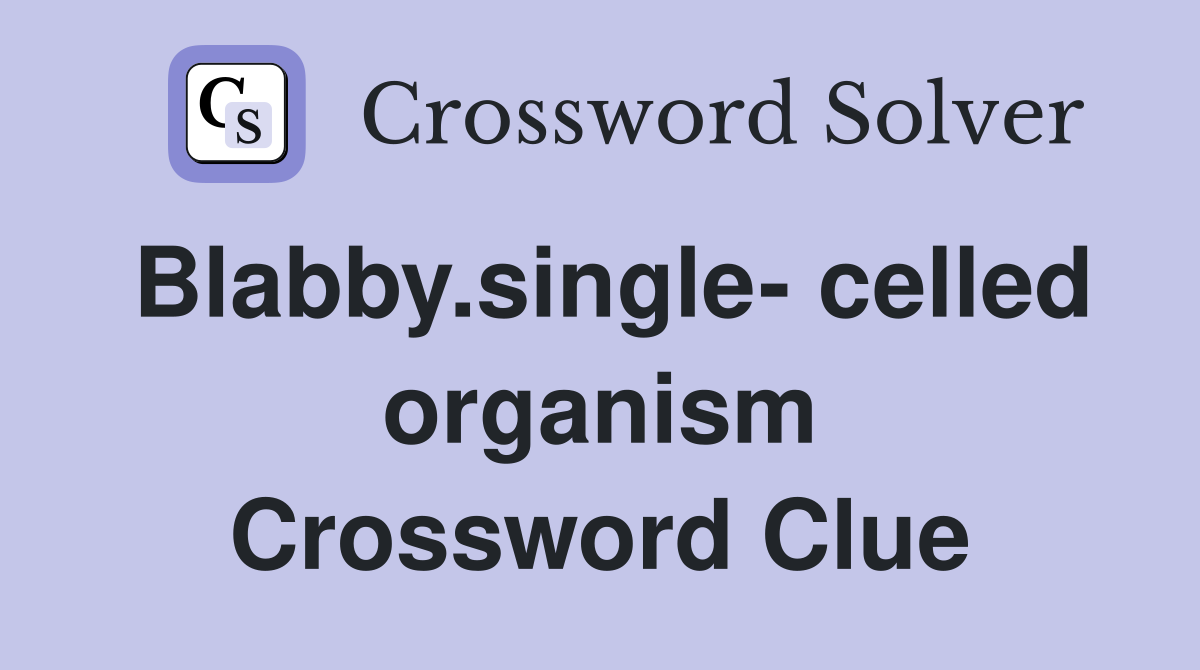 Blabby.single- celled organism Crossword Clue