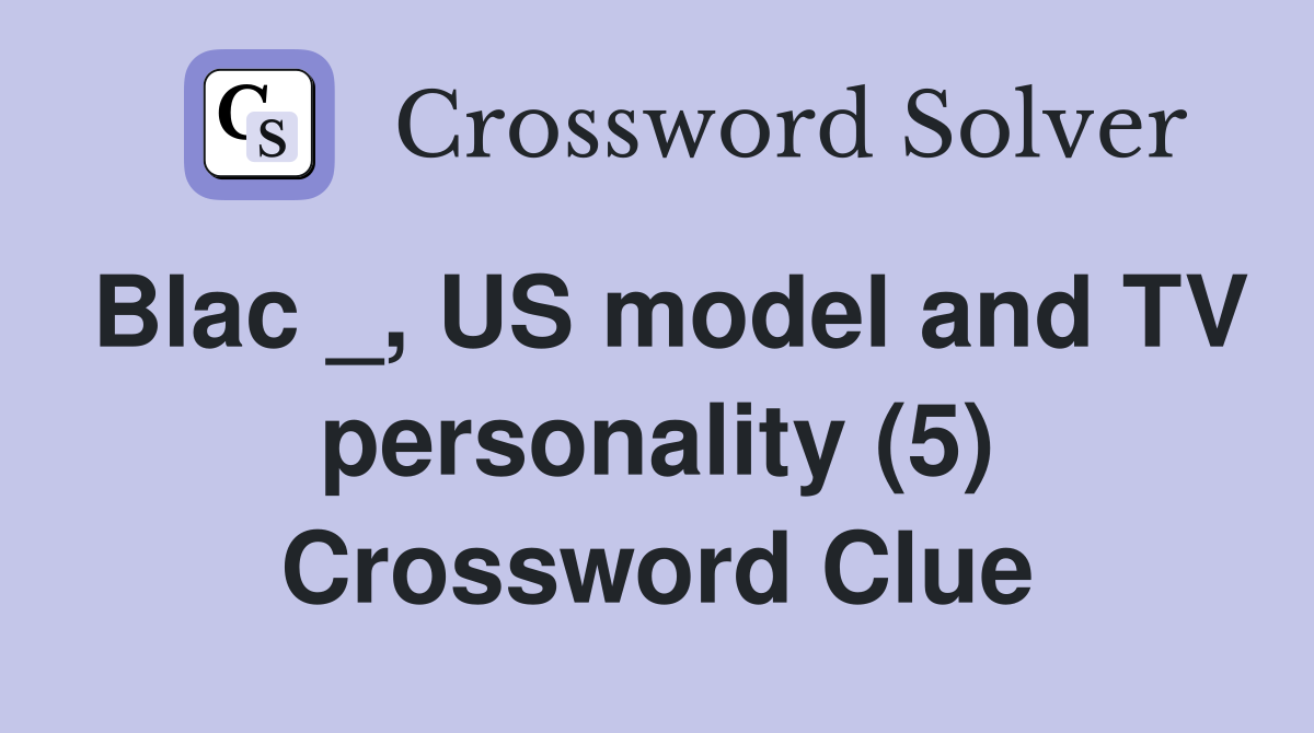 Blac _, US model and TV personality (5) Crossword Clue