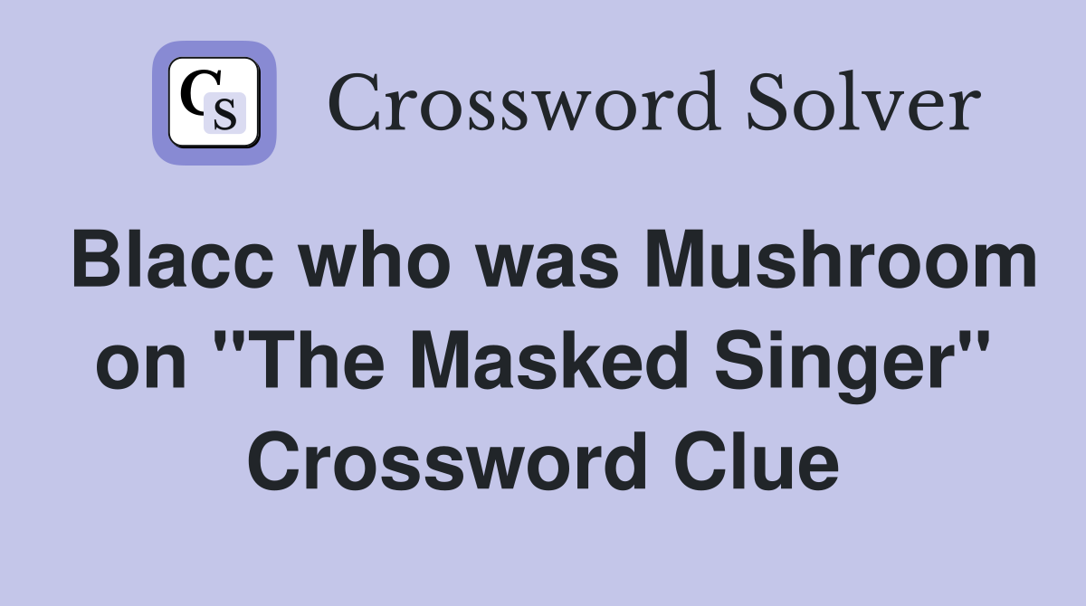 Blacc who was Mushroom on "The Masked Singer" Crossword Clue