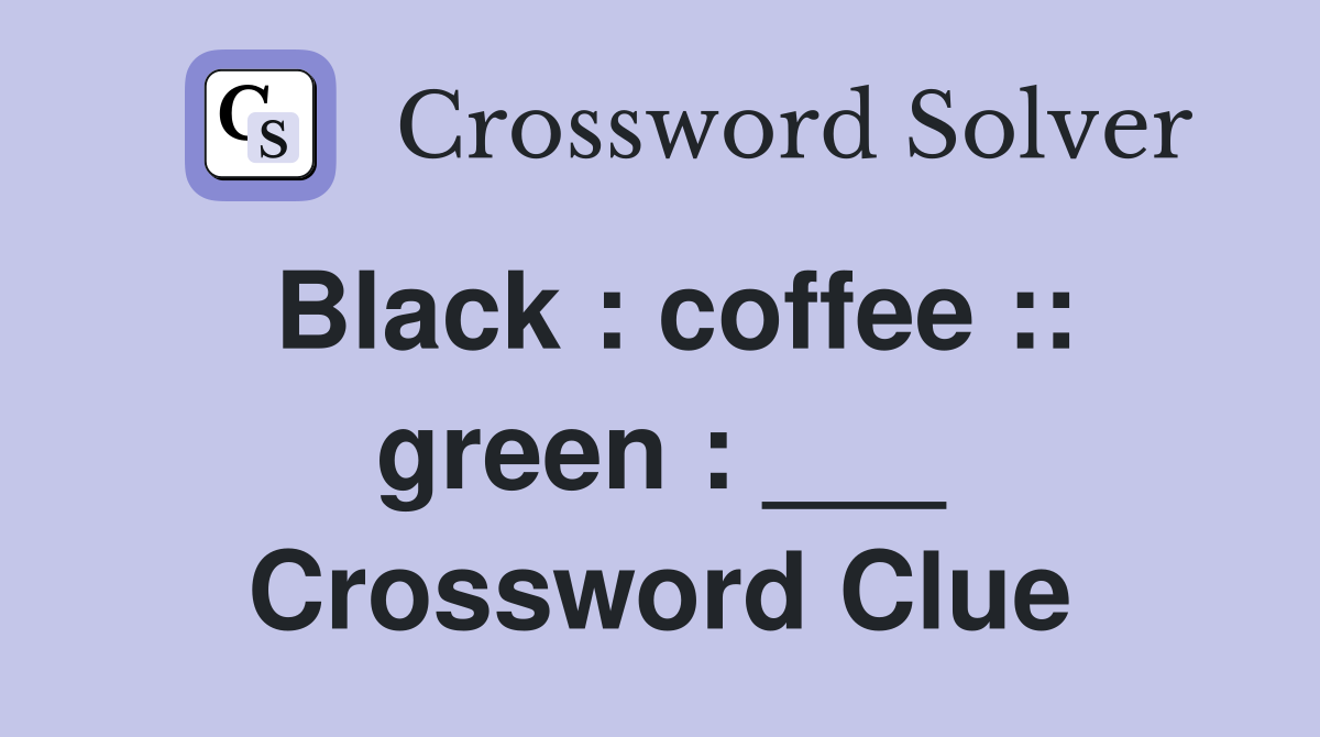 Black : coffee :: green : ___ Crossword Clue