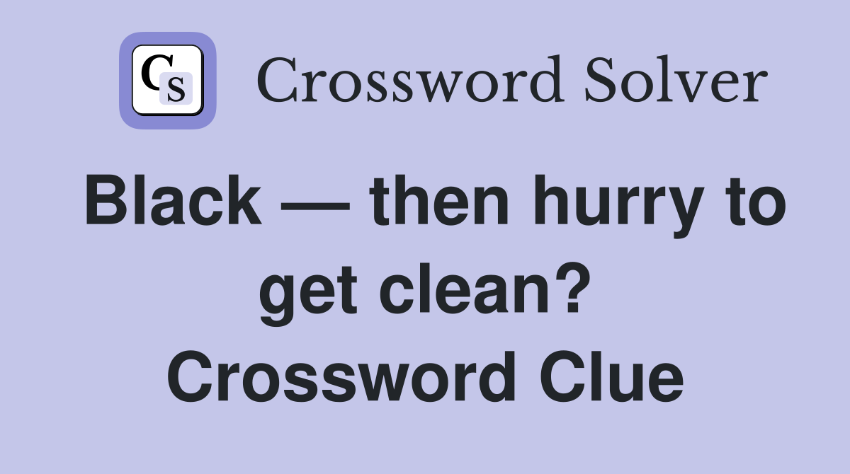 Black — then hurry to get clean? Crossword Clue