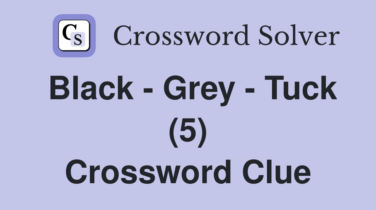 Black - Grey - Tuck (5) Crossword Clue