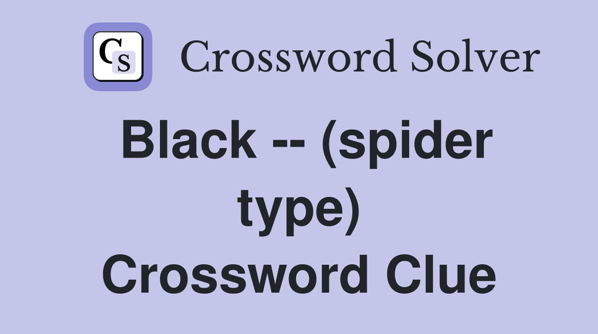 Black -- (spider type) Crossword Clue
