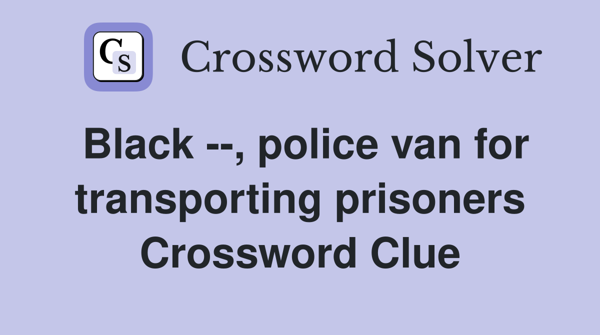 Black --, police van for transporting prisoners Crossword Clue