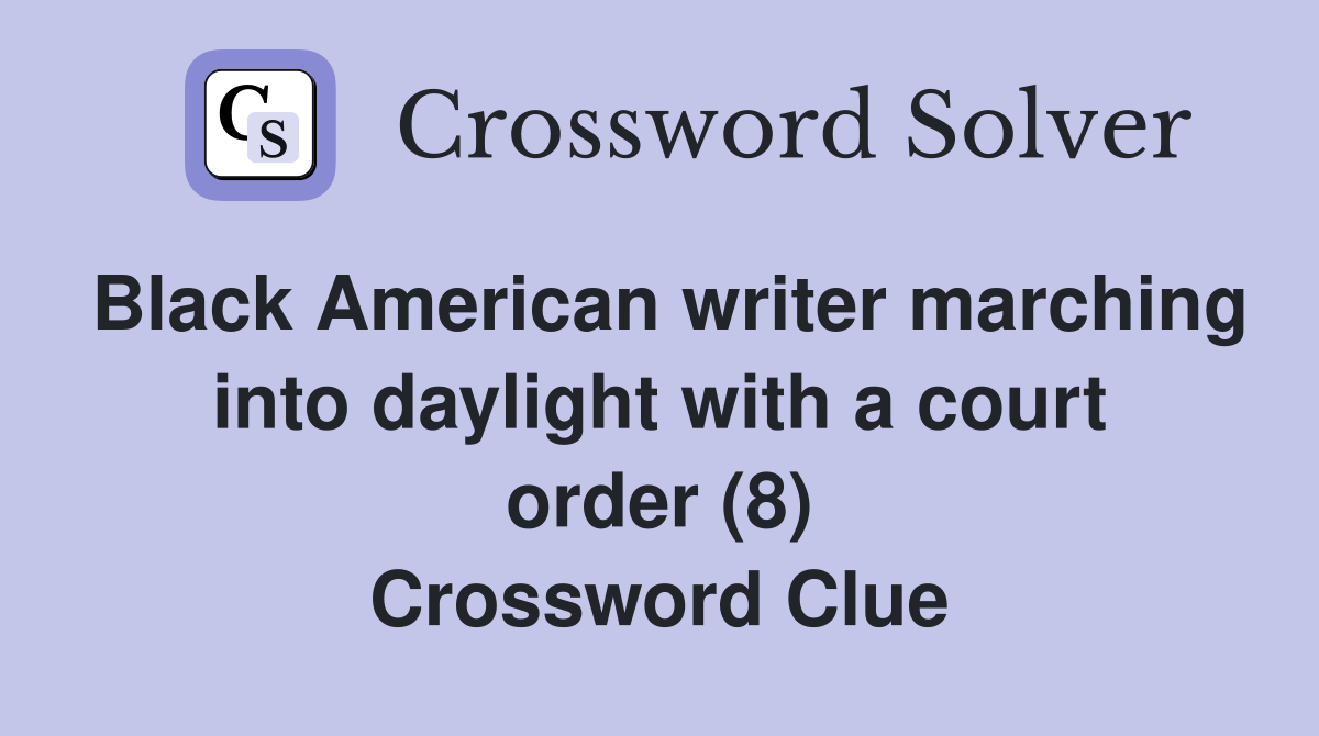 Black American writer marching into daylight with a court order (8) Crossword Clue