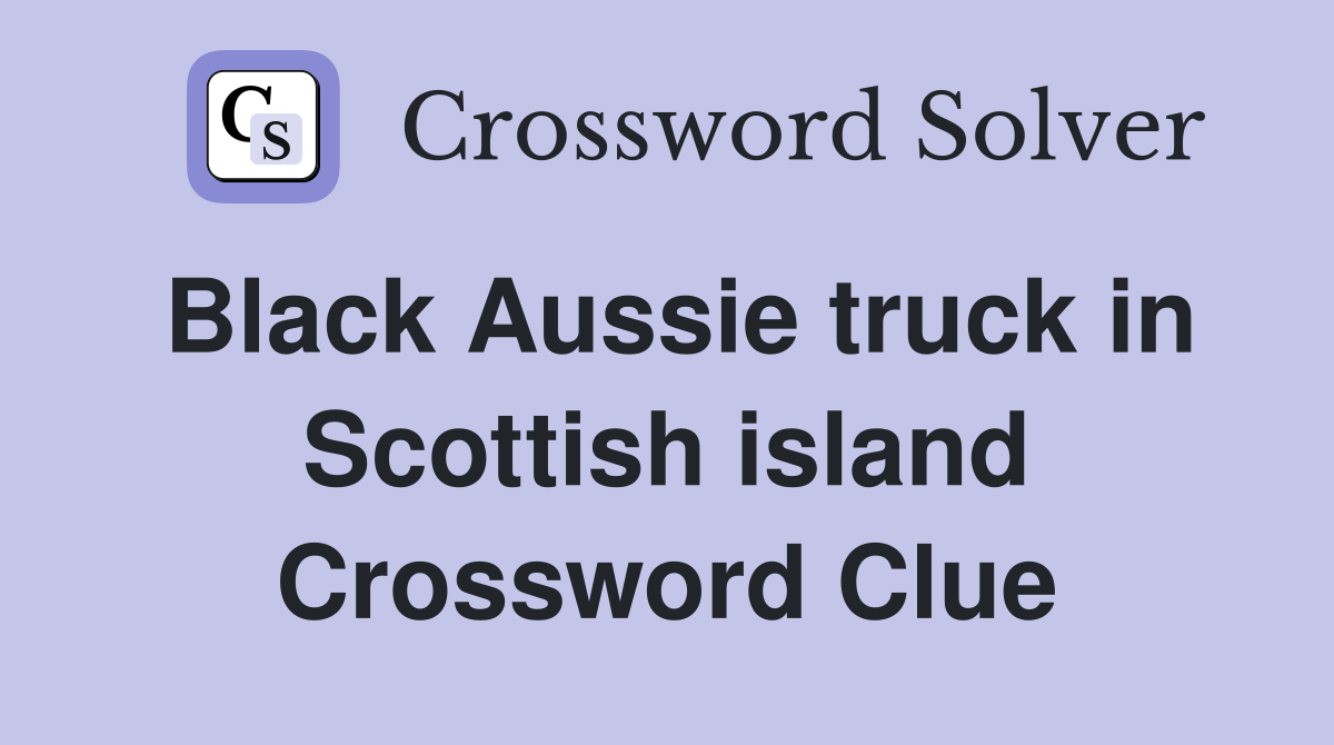 Black Aussie truck in Scottish island Crossword Clue