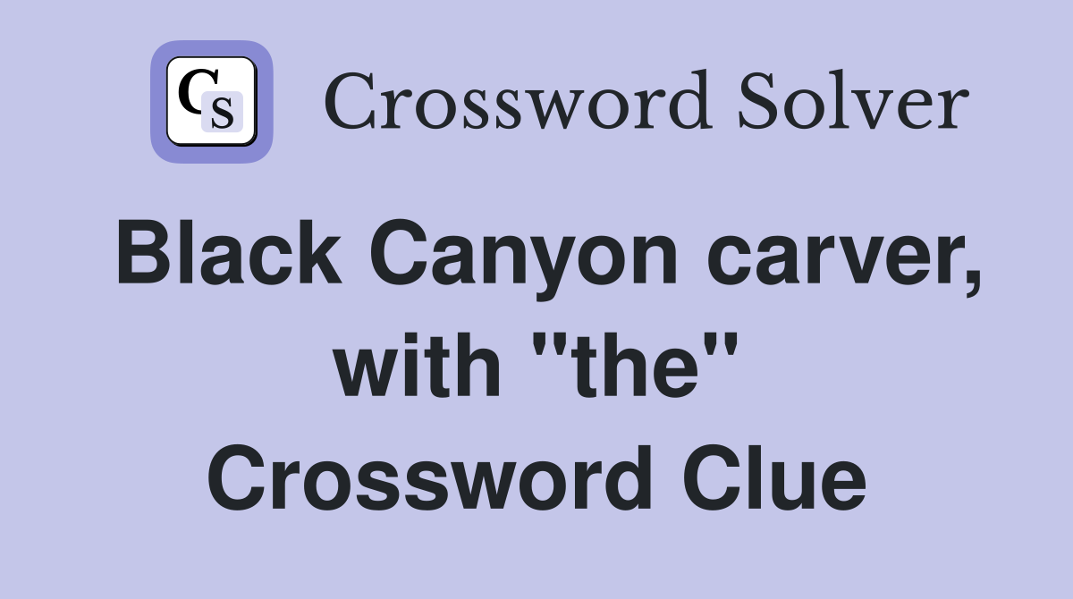 Black Canyon carver, with "the" Crossword Clue