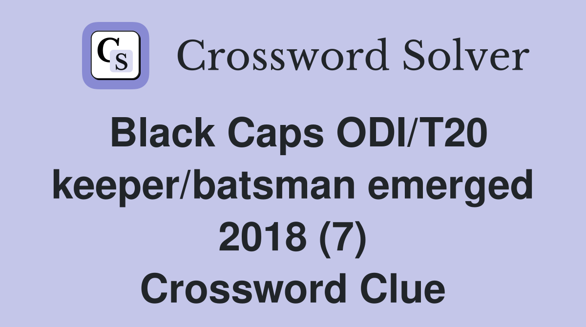Black Caps ODI/T20 keeper/batsman emerged 2018 (7) Crossword Clue
