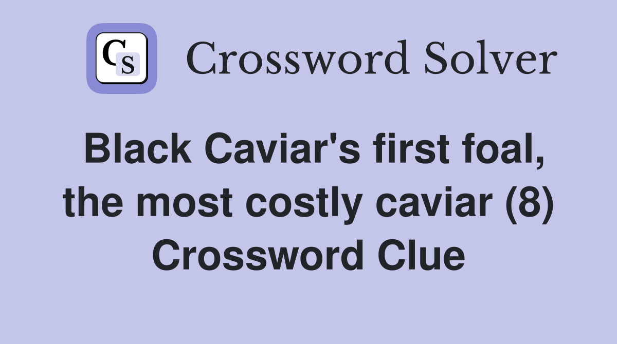Black Caviar's first foal, the most costly caviar (8) Crossword Clue