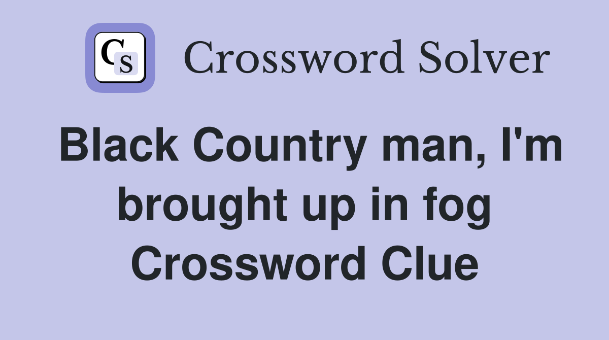 Black Country man, I'm brought up in fog Crossword Clue