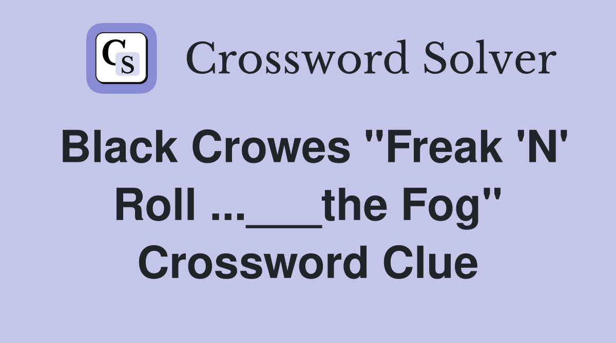 Black Crowes "Freak 'N' Roll ...___the Fog" Crossword Clue