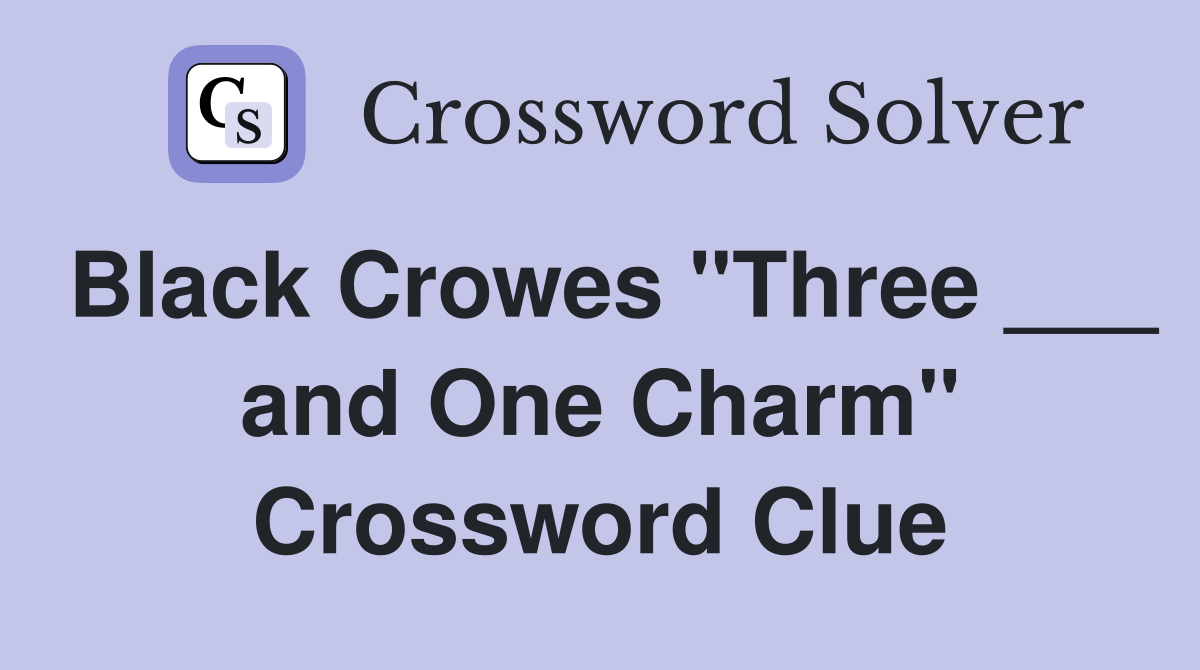 Black Crowes "Three ___ and One Charm" Crossword Clue