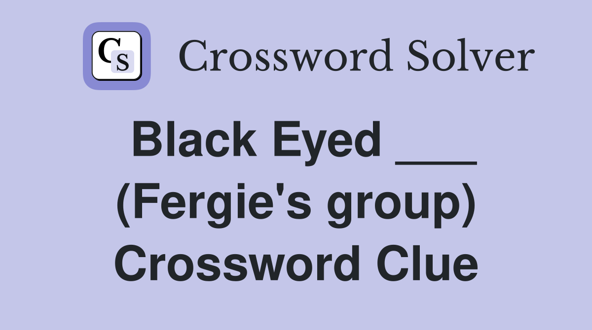 Black Eyed ___ (Fergie's group) Crossword Clue
