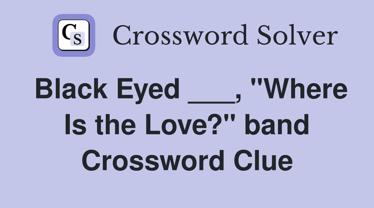 Black Eyed ___, "Where Is the Love?" band Crossword Clue