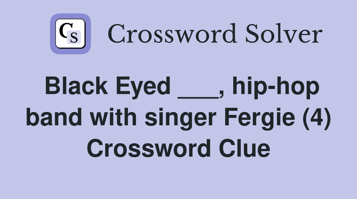 Black Eyed ___, hip-hop band with singer Fergie (4) Crossword Clue