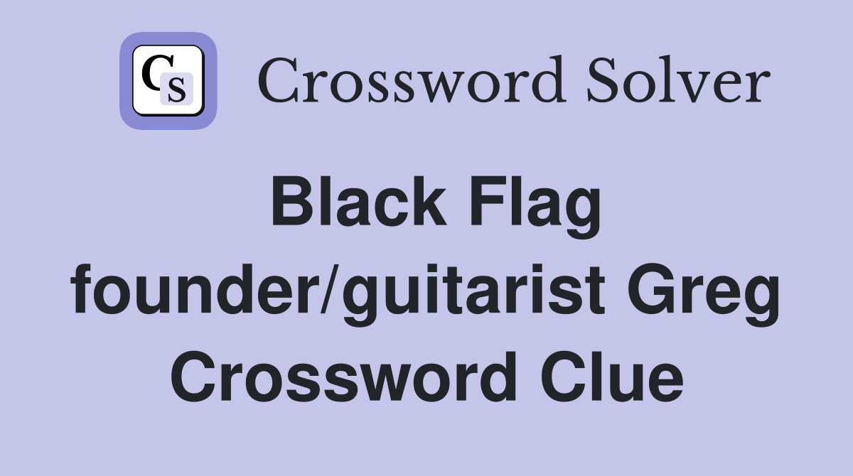 Black Flag founder/guitarist Greg Crossword Clue