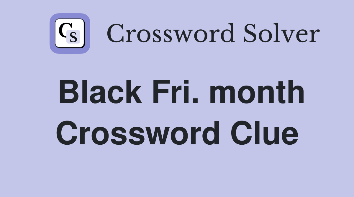 Black Fri. month Crossword Clue