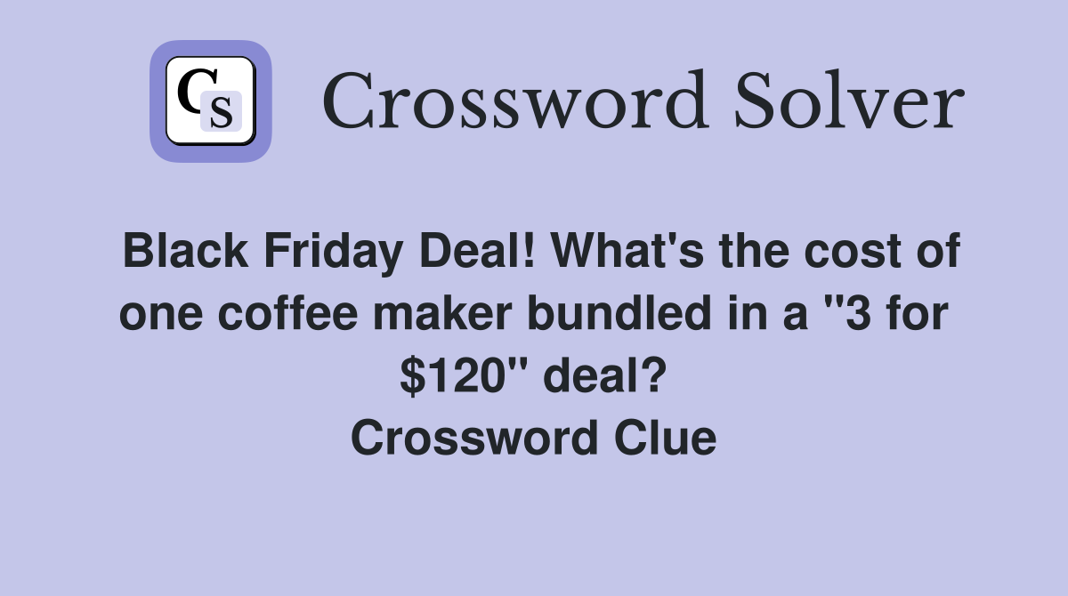 Black Friday Deal! What's the cost of one coffee maker bundled in a "3 for $120" deal? Crossword Clue